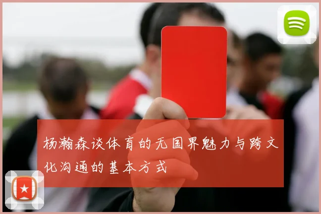 杨瀚森谈体育的无国界魅力与跨文化沟通的基本方式