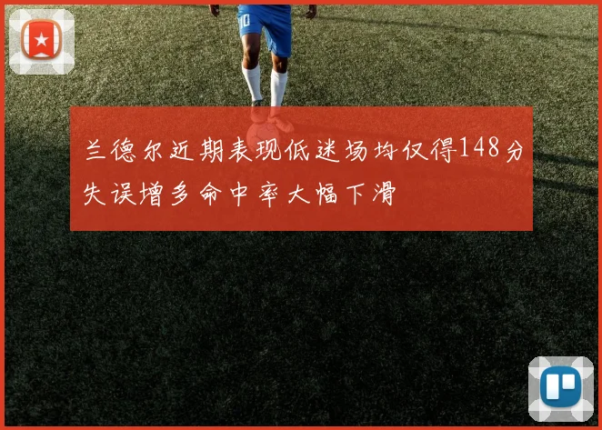 兰德尔近期表现低迷场均仅得148分失误增多命中率大幅下滑