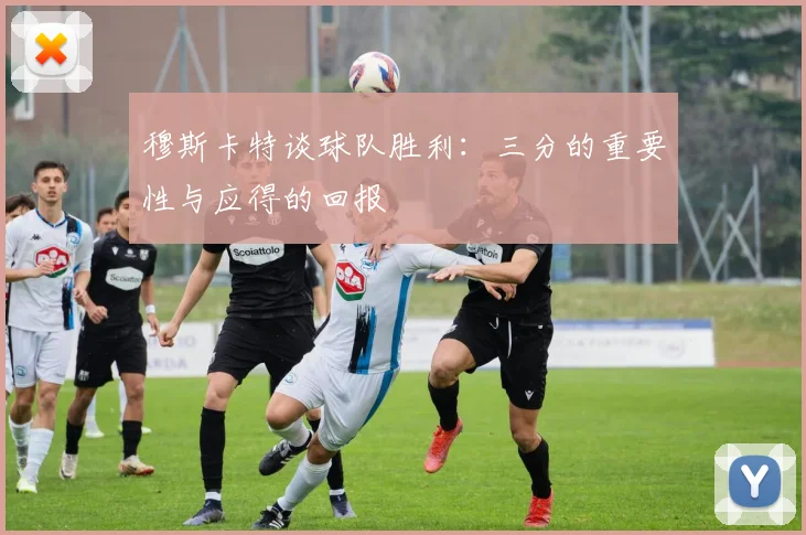 穆斯卡特谈球队胜利：三分的重要性与应得的回报