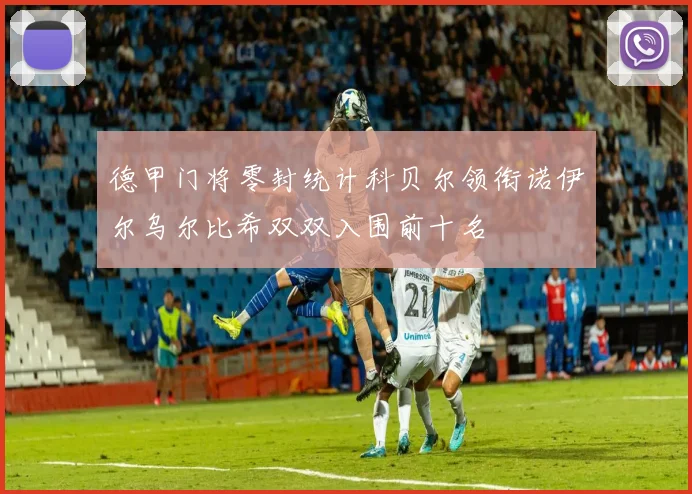 德甲门将零封统计科贝尔领衔诺伊尔乌尔比希双双入围前十名