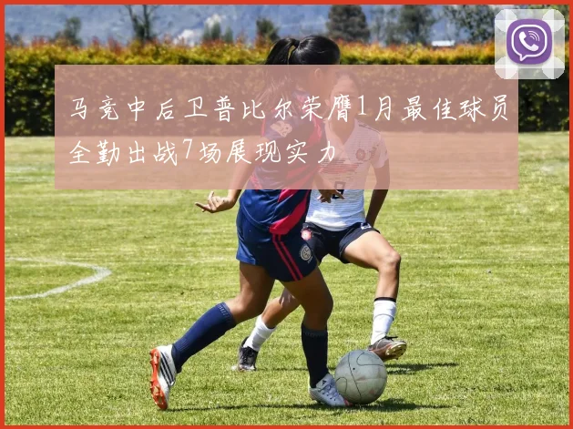 马竞中后卫普比尔荣膺1月最佳球员全勤出战7场展现实力