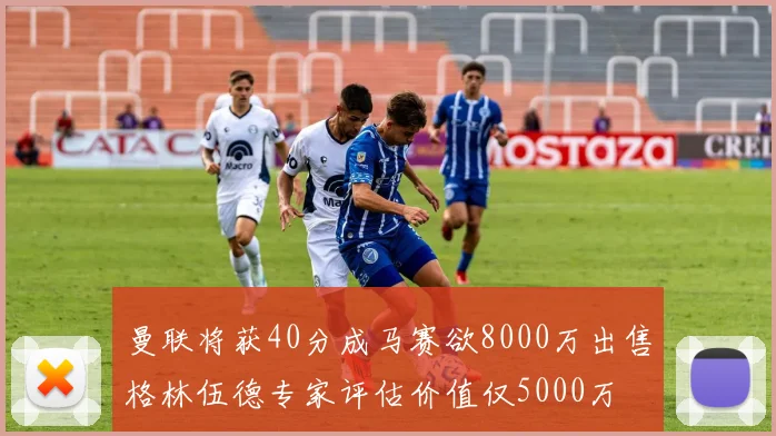 曼联将获40分成马赛欲8000万出售格林伍德专家评估价值仅5000万
